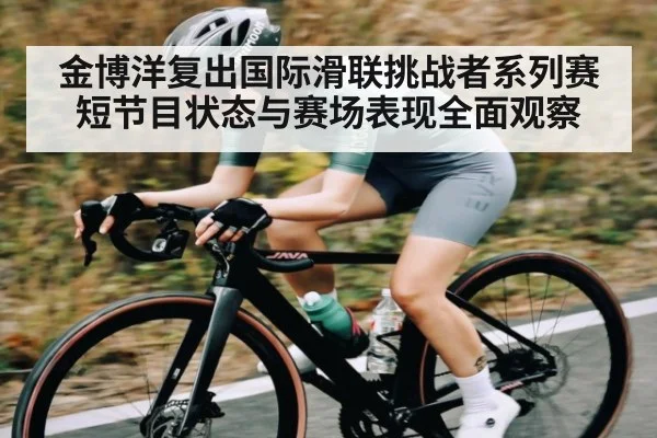 金博洋复出国际滑联挑战者系列赛短节目状态与赛场表现全面观察